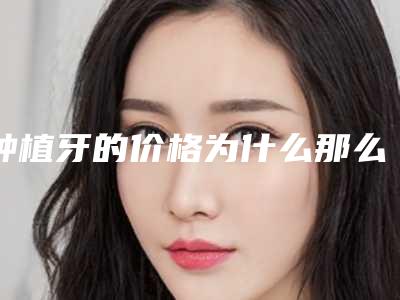 种植牙的价格为什么那么贵