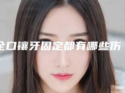 全口镶牙固定都有哪些伤害