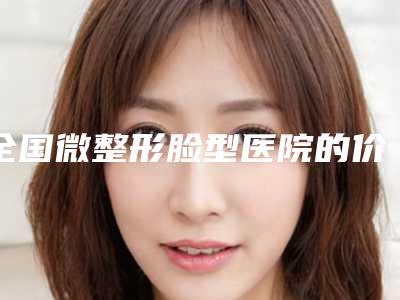 全国微整形脸型医院的价格:微整形脸型医院前50位提前公布一览