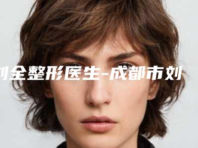 刘全整形医生-成都市刘全医生眼部注射除皱是技术派
