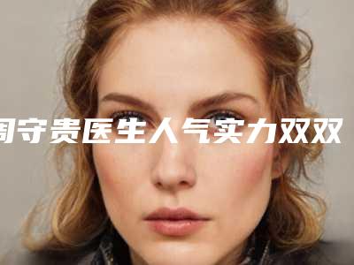 周守贵医生人气实力双双在线,快来看-南京市第二医院-整形美容科