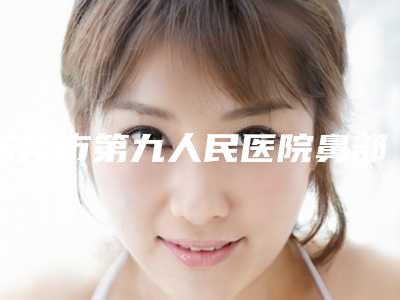 东莞市第九人民医院鼻部修复综合挺擅长-附整形价格(收费标准)