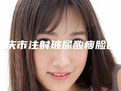 重庆市注射玻尿酸瘦脸医生排行也参与其中(刘桐医生当属当地名气高)