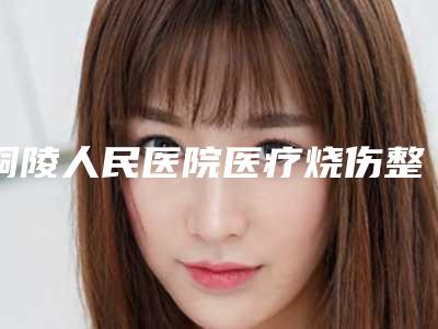 铜陵人民医院医疗烧伤整形科价格(价目)项目公示附无痕去眼袋案例