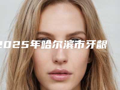 2025年哈尔滨市牙龈骨性突出治疗价格(费用)清单手术如何算